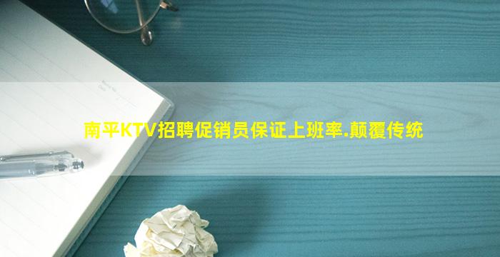 南平KTV招聘促销员保证上班率.颠覆传统