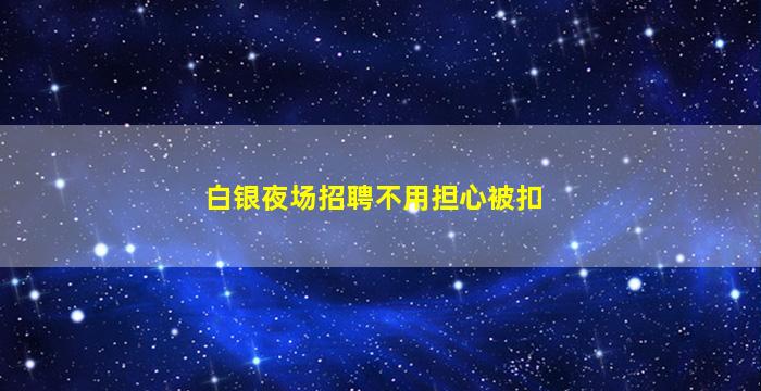 白银夜场招聘不用担心被扣